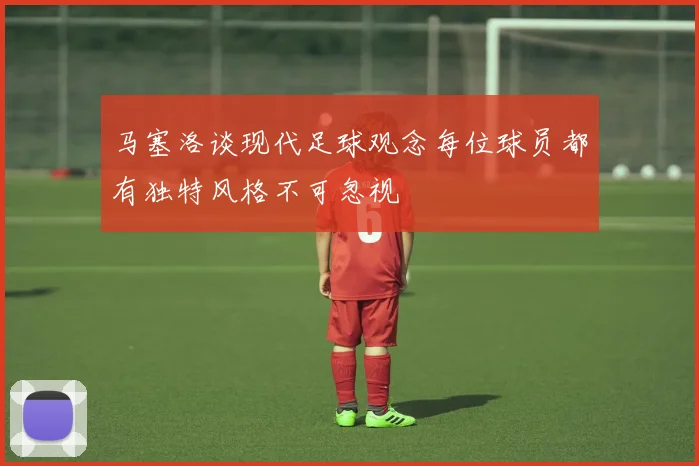 马塞洛谈现代足球观念每位球员都有独特风格不可忽视