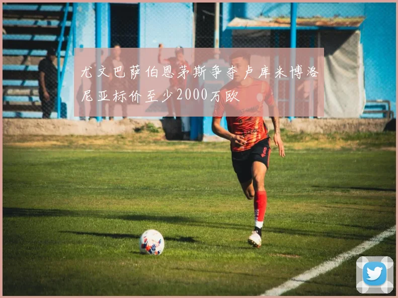 尤文巴萨伯恩茅斯争夺卢库米博洛尼亚标价至少2000万欧