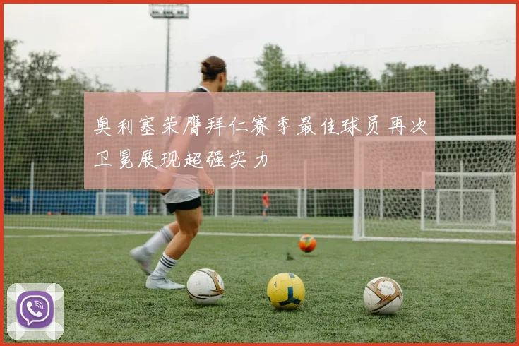 奥利塞荣膺拜仁赛季最佳球员再次卫冕展现超强实力