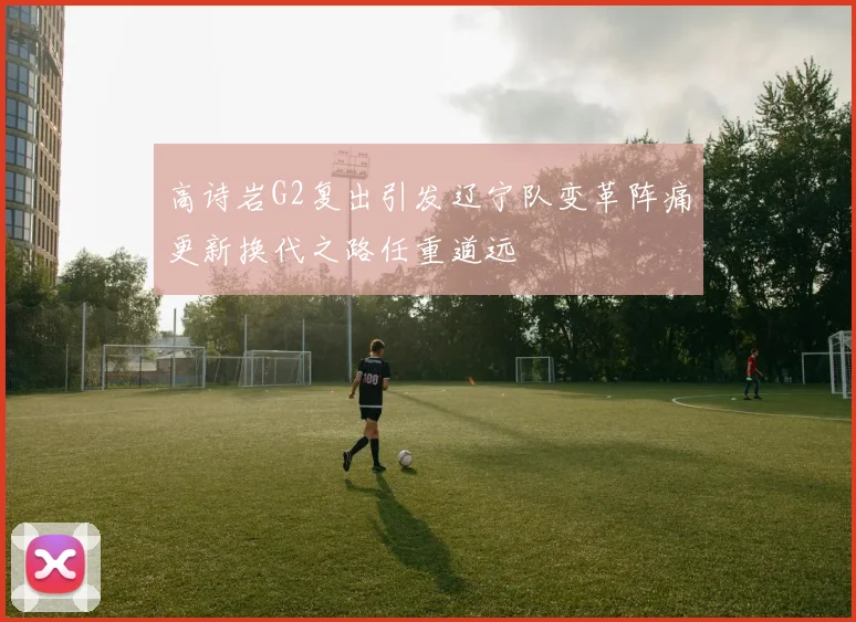 高诗岩G2复出引发辽宁队变革阵痛更新换代之路任重道远