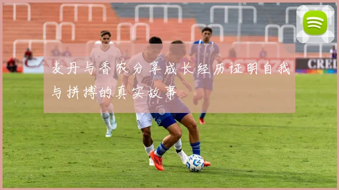 麦丹与香农分享成长经历证明自我与拼搏的真实故事