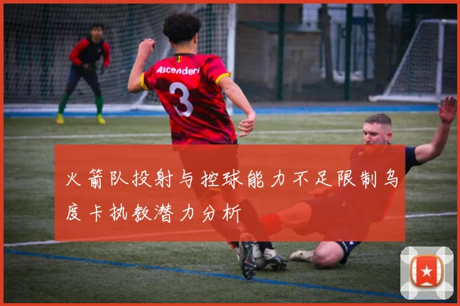 火箭队投射与控球能力不足限制乌度卡执教潜力分析