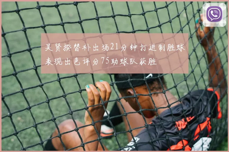 吴贤揆替补出场21分钟打进制胜球表现出色评分75助球队获胜