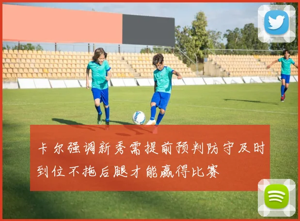 卡尔强调新秀需提前预判防守及时到位不拖后腿才能赢得比赛