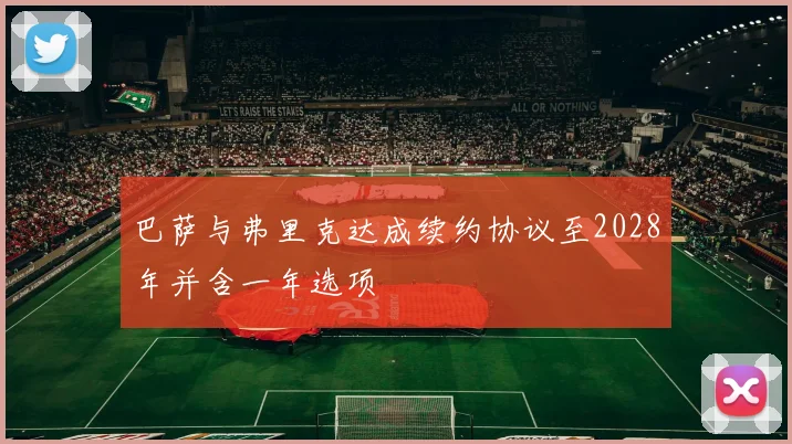 巴萨与弗里克达成续约协议至2028年并含一年选项