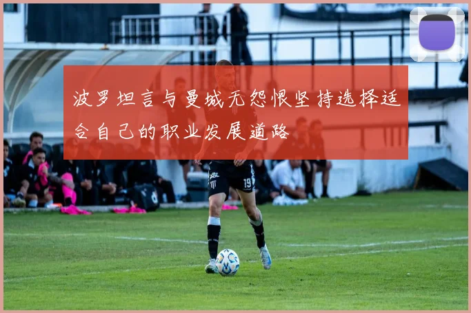 波罗坦言与曼城无怨恨坚持选择适合自己的职业发展道路
