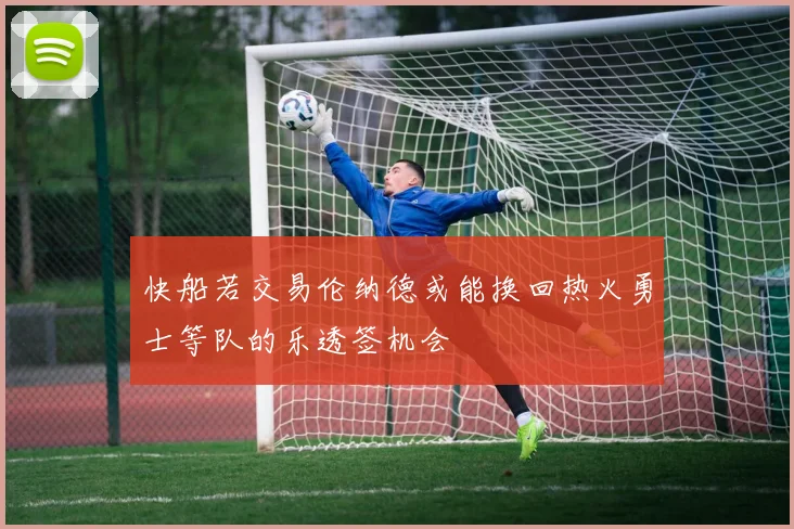 快船若交易伦纳德或能换回热火勇士等队的乐透签机会