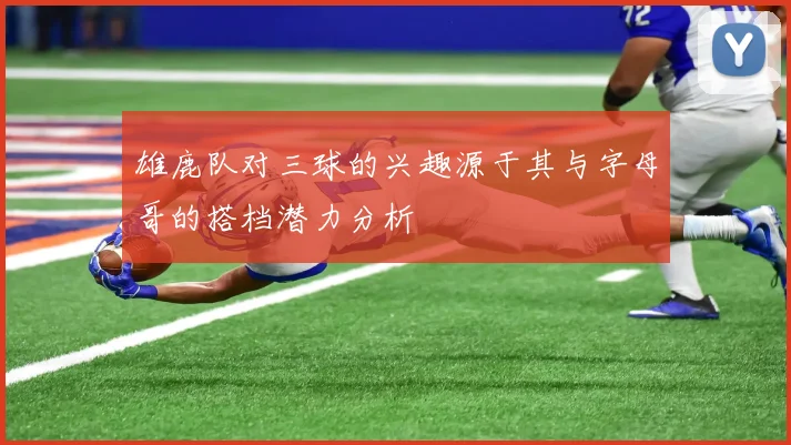雄鹿队对三球的兴趣源于其与字母哥的搭档潜力分析