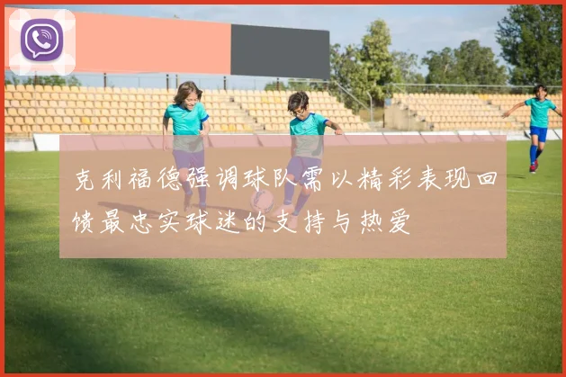 克利福德强调球队需以精彩表现回馈最忠实球迷的支持与热爱