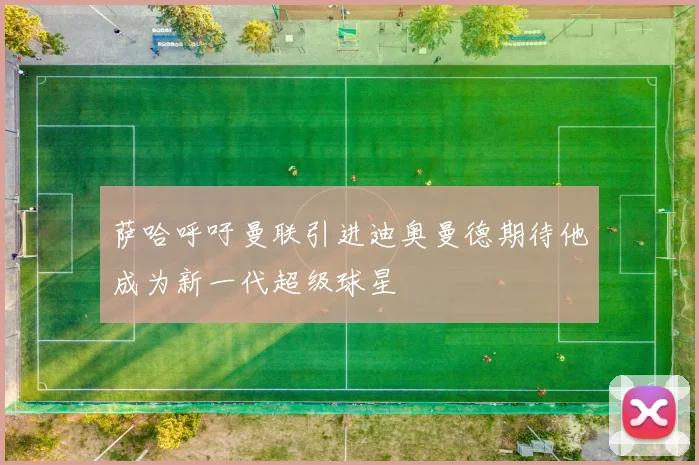 萨哈呼吁曼联引进迪奥曼德期待他成为新一代超级球星