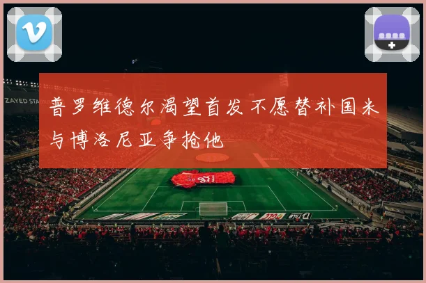 普罗维德尔渴望首发不愿替补国米与博洛尼亚争抢他